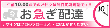 お急ぎ配達　午前10時までのご注文は花屋がフラワーギフトを当日配達!!