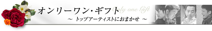 トップアーティストにおまかせ～ オンリーワン・フラワーギフト ～