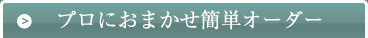 プロにおまかせ簡単オーダー