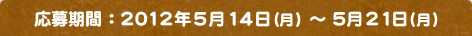 ������ԁF2012�N5��14���i���j�`5��21���i���j