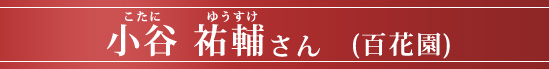 小谷 祐輔さん (百花園)