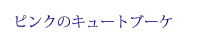 �s���N�̃L���[�g�u�[�P