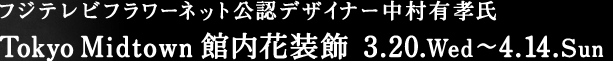 �t�W�e���r�t�����[�l�b�g���F�f�U�C�i�[�����L�F��Tokyo Midtown�ٓ��ԑ��� 3.20wed�`4.14sun